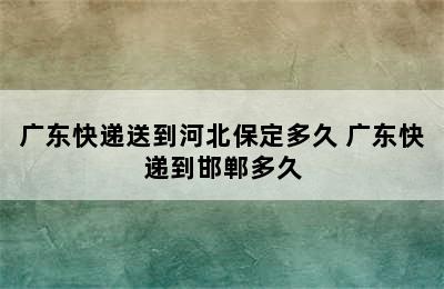 广东快递送到河北保定多久 广东快递到邯郸多久